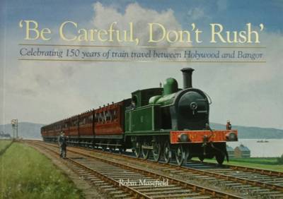 Be Careful, Don't Rush: Celebrating 150 Years of Train Travel Between Holywood and Bangor, by Robin Masefield